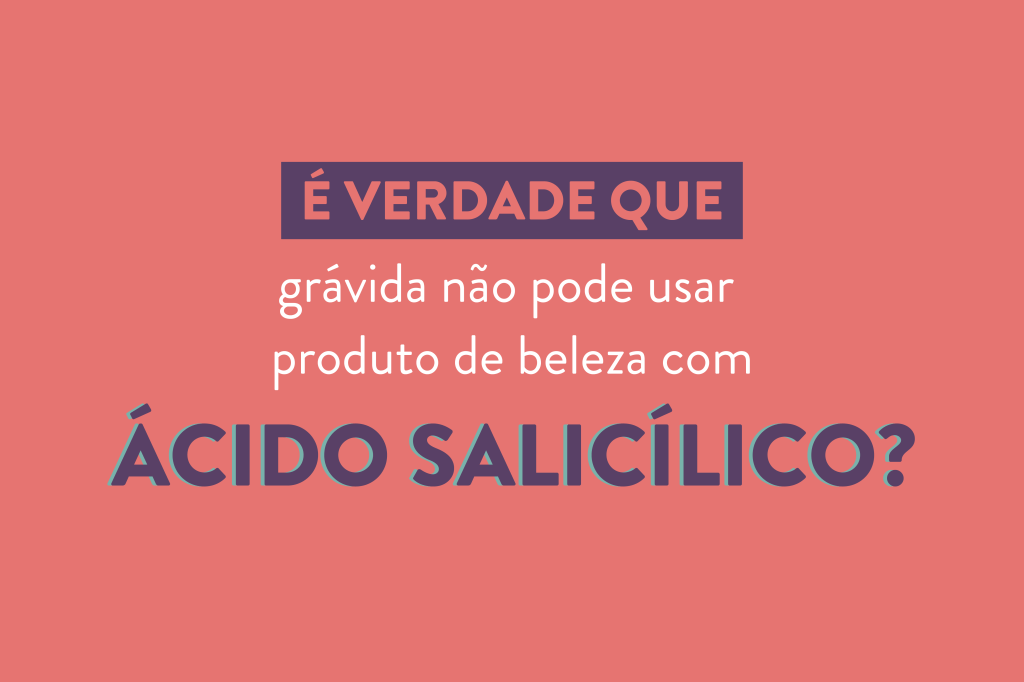 É verdade que grávidas não podem usar produtos com ácido salicílico?