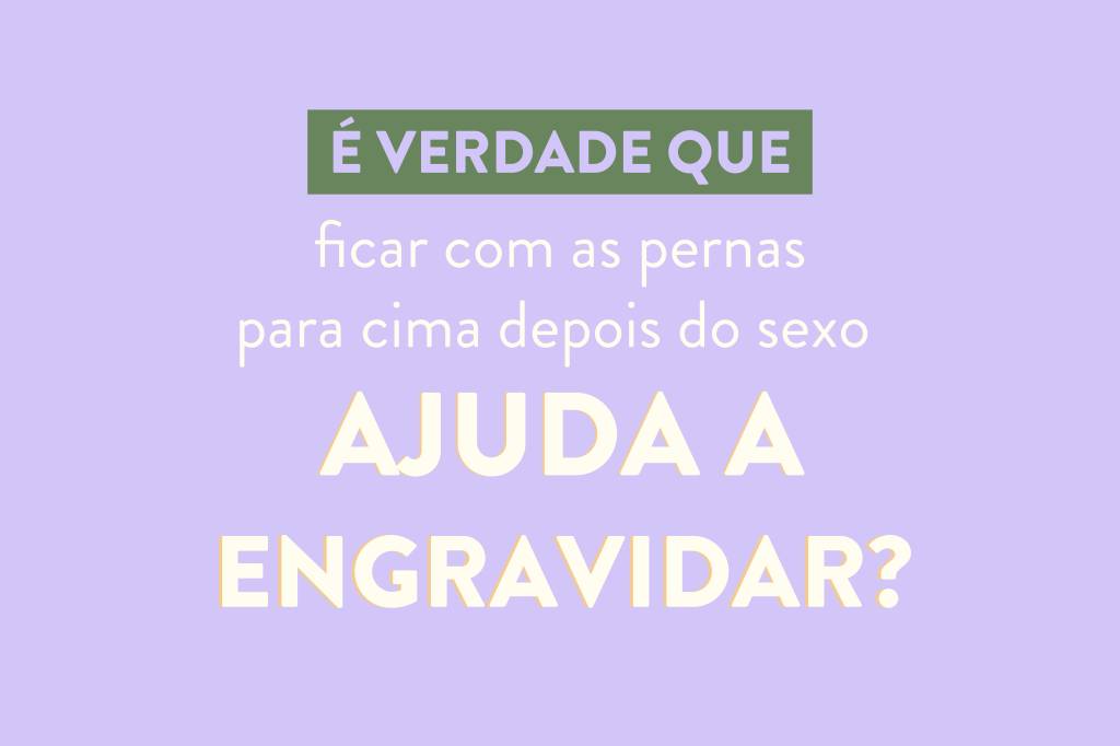 É verdade que manter as pernas para cima após o sexo ajuda a engravidar?